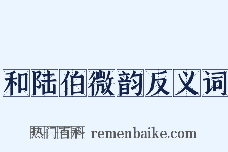 和陆伯微韵反义词是什么意思的图片